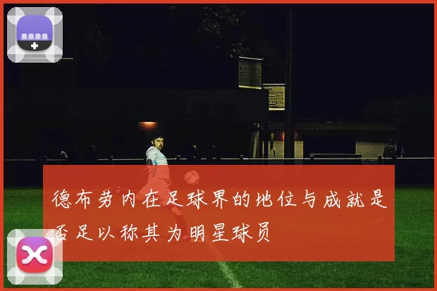 德布劳内在足球界的地位与成就是否足以称其为明星球员