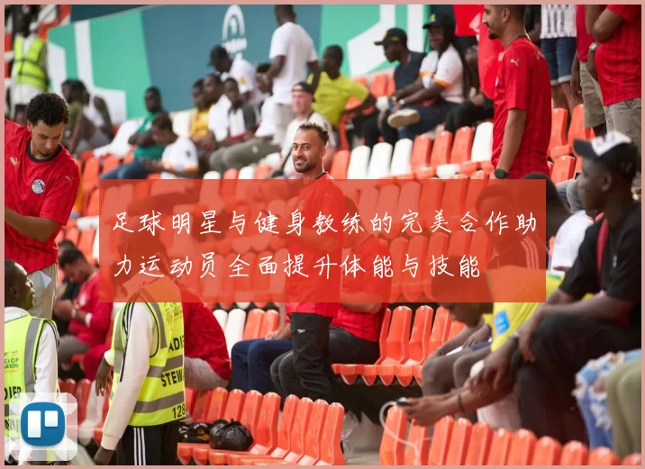 足球明星与健身教练的完美合作助力运动员全面提升体能与技能