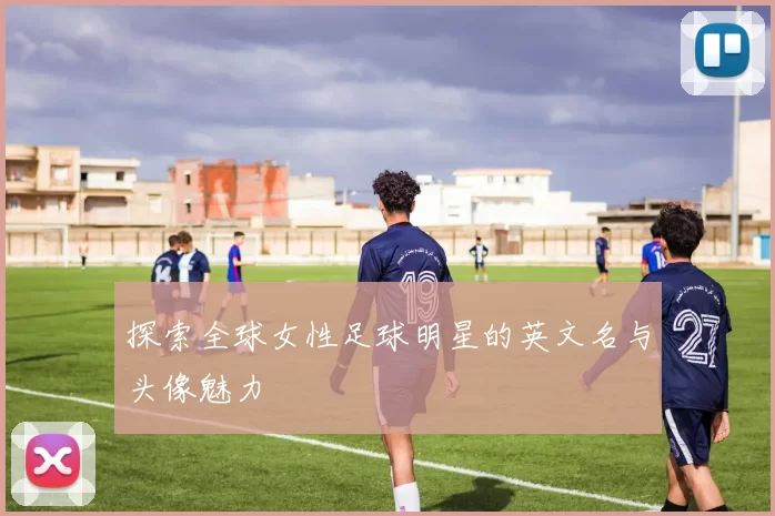探索全球女性足球明星的英文名与头像魅力