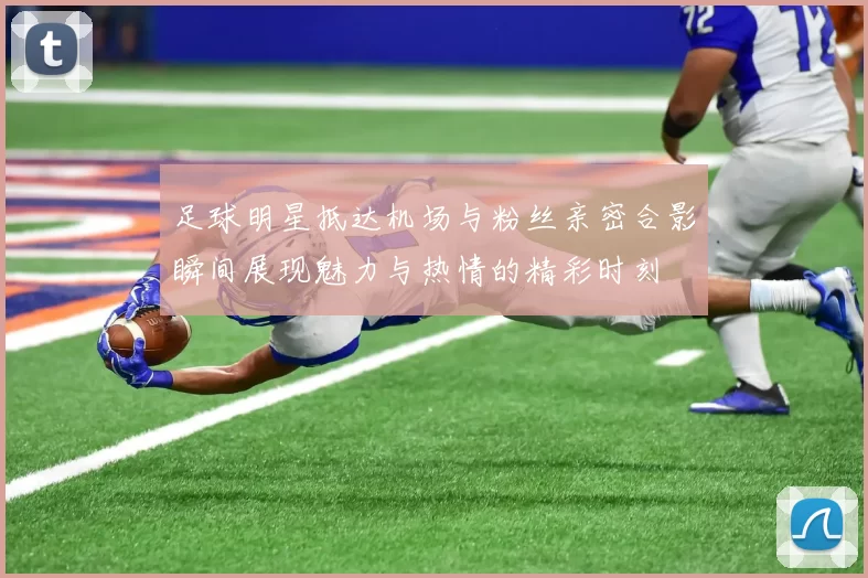 足球明星抵达机场与粉丝亲密合影瞬间展现魅力与热情的精彩时刻