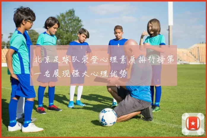 北京足球队荣登心理素质排行榜第一名展现强大心理优势