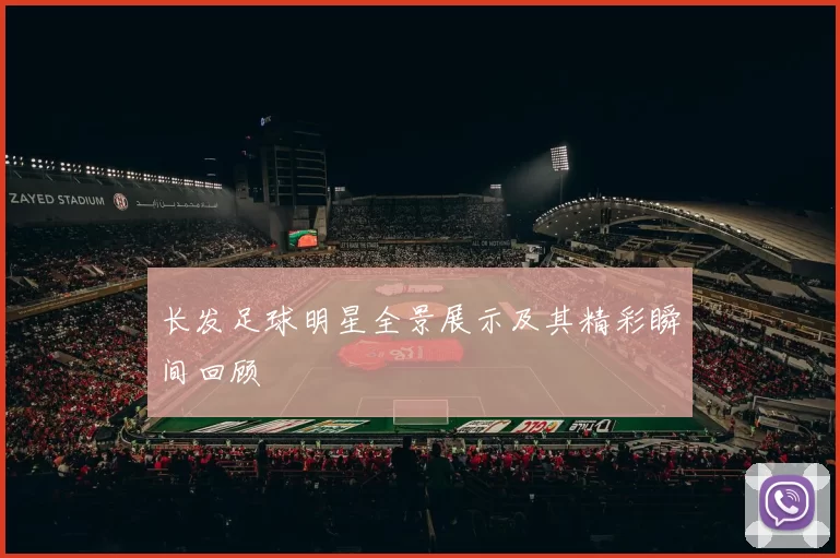 长发足球明星全景展示及其精彩瞬间回顾