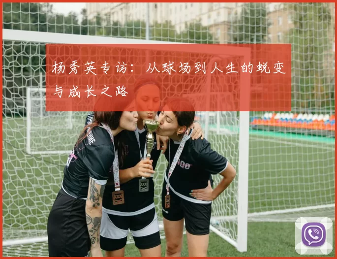 杨秀英专访：从球场到人生的蜕变与成长之路