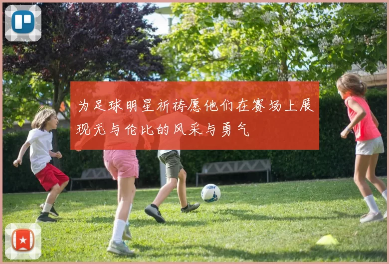 为足球明星祈祷愿他们在赛场上展现无与伦比的风采与勇气