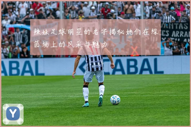辣妹足球明星的名字揭秘她们在绿茵场上的风采与魅力