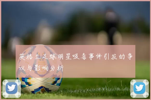 英格兰足球明星吸毒事件引发的争议与影响分析
