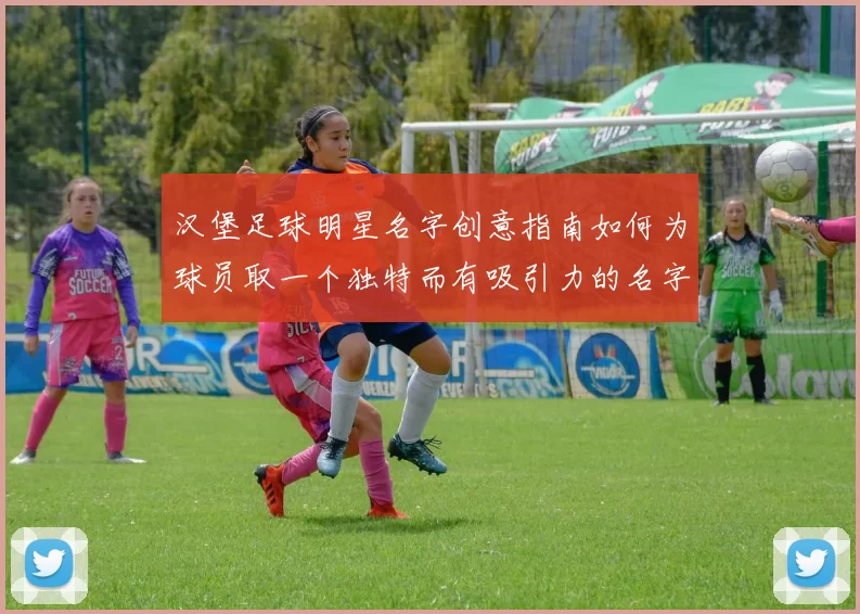 汉堡足球明星名字创意指南如何为球员取一个独特而有吸引力的名字