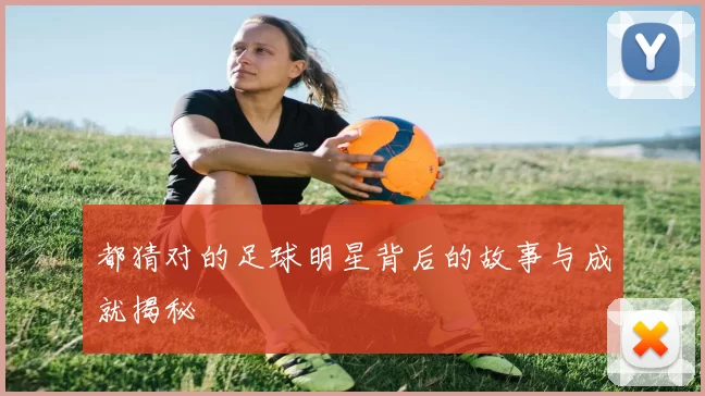 都猜对的足球明星背后的故事与成就揭秘