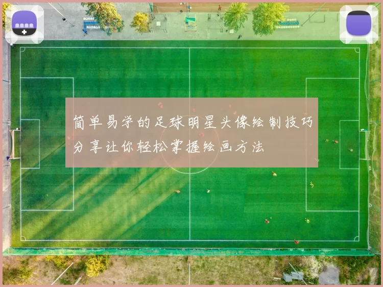 简单易学的足球明星头像绘制技巧分享让你轻松掌握绘画方法