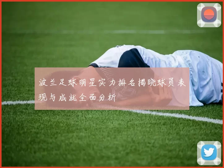波兰足球明星实力排名揭晓球员表现与成就全面分析