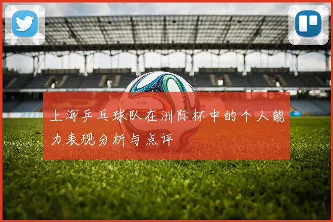 上海乒乓球队在洲际杯中的个人能力表现分析与点评