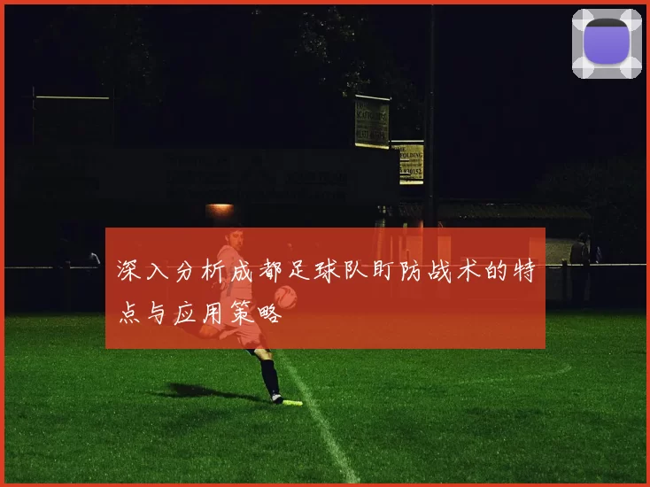 深入分析成都足球队盯防战术的特点与应用策略