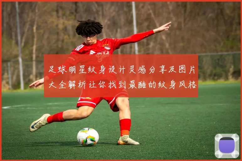足球明星纹身设计灵感分享及图片大全解析让你找到最酷的纹身风格